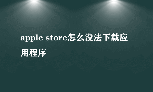 apple store怎么没法下载应用程序