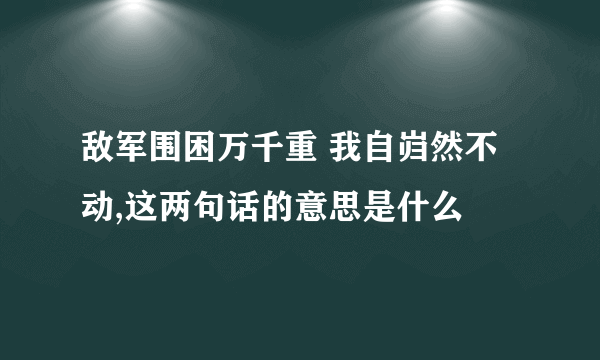 敌军围困万千重 我自岿然不动,这两句话的意思是什么