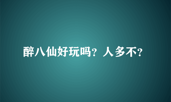 醉八仙好玩吗？人多不？