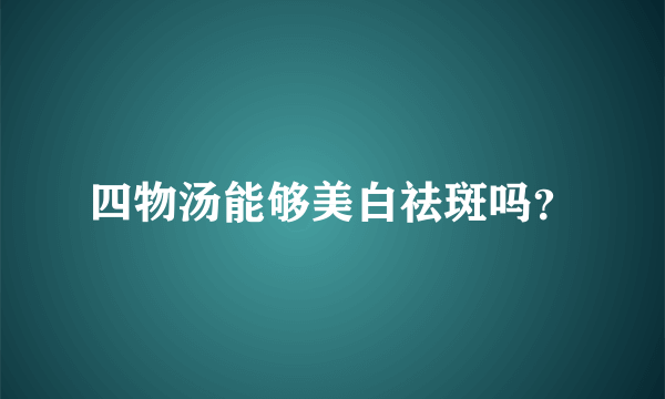 四物汤能够美白祛斑吗？