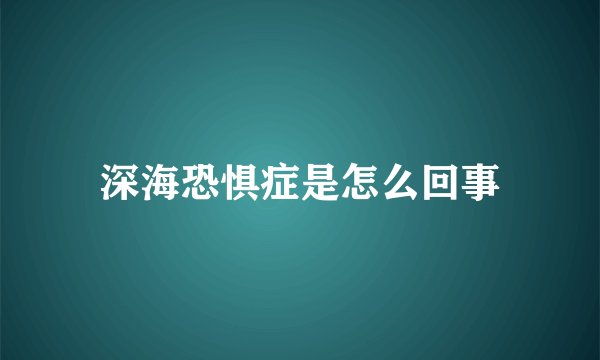 深海恐惧症是怎么回事