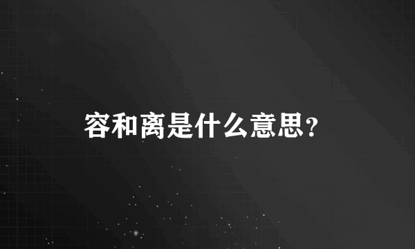 容和离是什么意思？