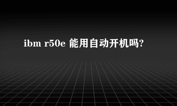 ibm r50e 能用自动开机吗?