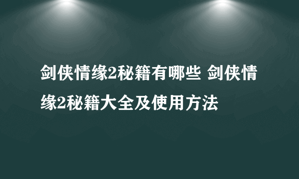 剑侠情缘2秘籍有哪些 剑侠情缘2秘籍大全及使用方法