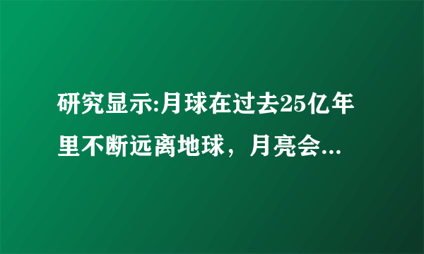 研究显示:月球在过去25亿年里不断远离地球，月亮会彻底离开我们吗？