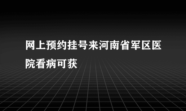 网上预约挂号来河南省军区医院看病可获