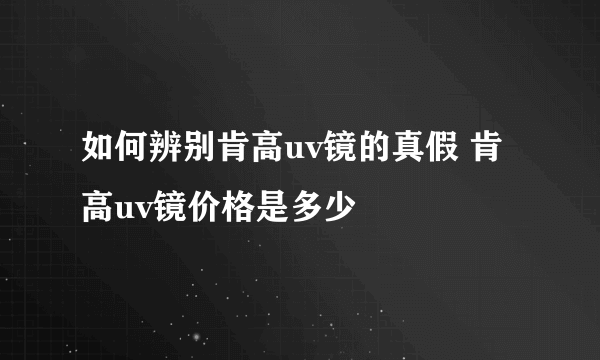 如何辨别肯高uv镜的真假 肯高uv镜价格是多少