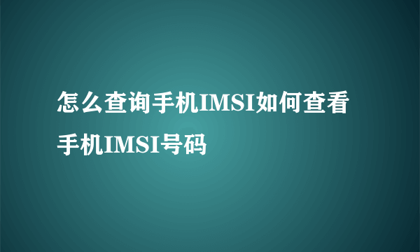 怎么查询手机IMSI如何查看手机IMSI号码