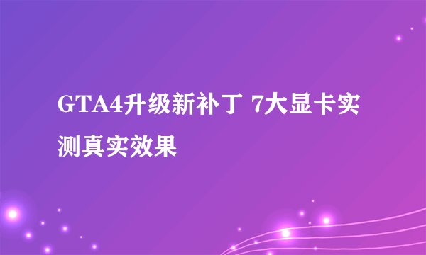 GTA4升级新补丁 7大显卡实测真实效果