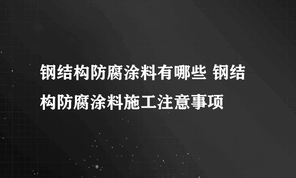 钢结构防腐涂料有哪些 钢结构防腐涂料施工注意事项