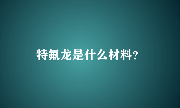 特氟龙是什么材料？