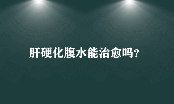 肝硬化腹水能治愈吗？