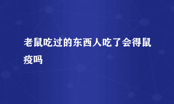 老鼠吃过的东西人吃了会得鼠疫吗