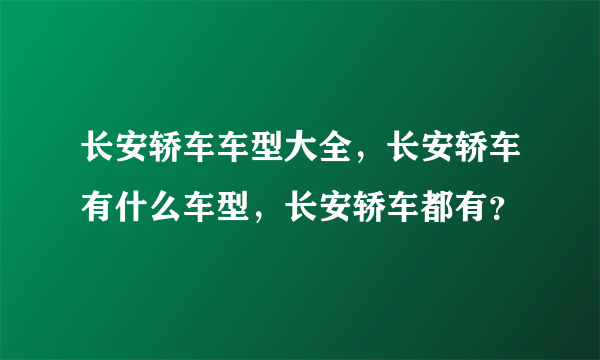 长安轿车车型大全，长安轿车有什么车型，长安轿车都有？