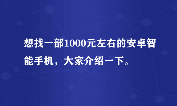 想找一部1000元左右的安卓智能手机，大家介绍一下。