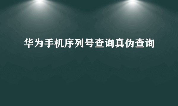 华为手机序列号查询真伪查询