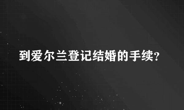 到爱尔兰登记结婚的手续？