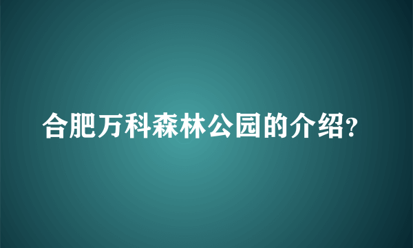 合肥万科森林公园的介绍？