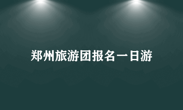 郑州旅游团报名一日游