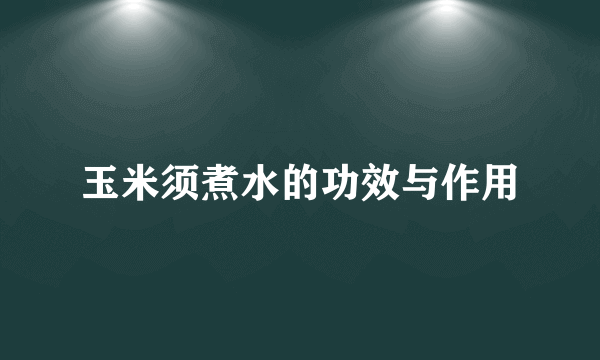 玉米须煮水的功效与作用