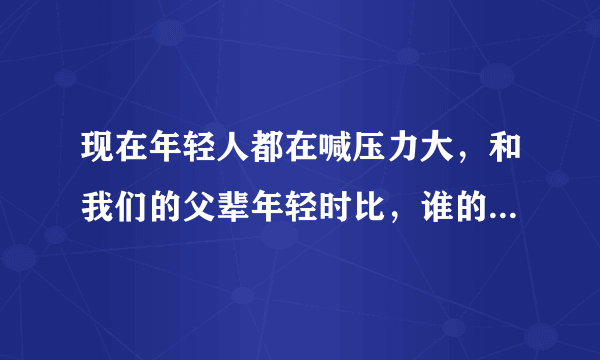 现在年轻人都在喊压力大，和我们的父辈年轻时比，谁的压力更大？