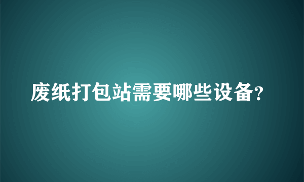 废纸打包站需要哪些设备？