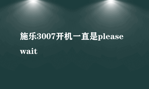 施乐3007开机一直是please wait