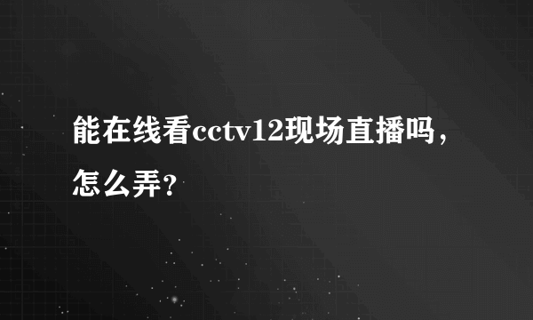 能在线看cctv12现场直播吗，怎么弄？