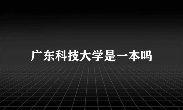 广东科技大学是一本吗