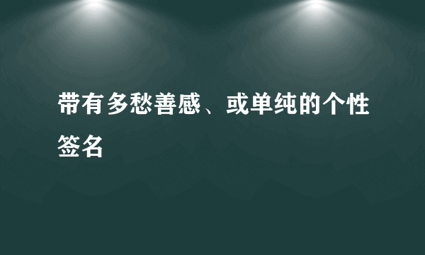 带有多愁善感、或单纯的个性签名