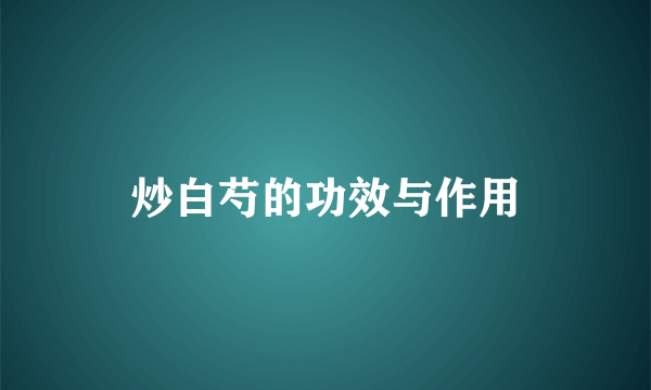 炒白芍的功效与作用