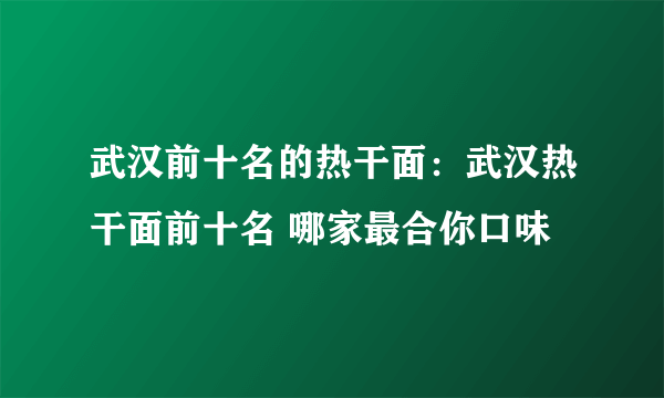 武汉前十名的热干面：武汉热干面前十名 哪家最合你口味