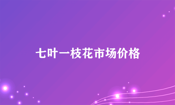 七叶一枝花市场价格