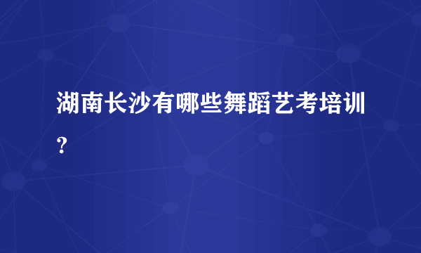 湖南长沙有哪些舞蹈艺考培训?