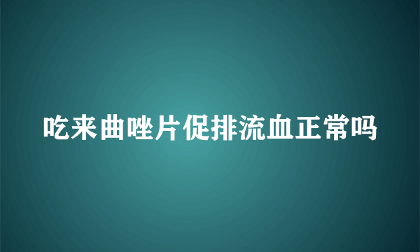 吃来曲唑片促排流血正常吗