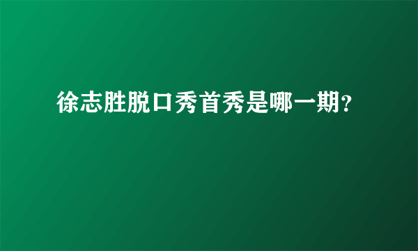 徐志胜脱口秀首秀是哪一期？