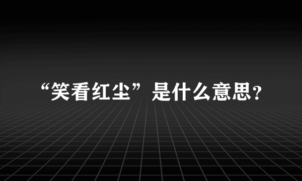 “笑看红尘”是什么意思？