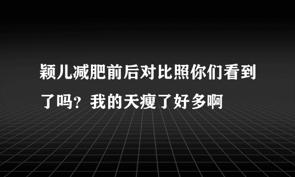 颖儿减肥前后对比照你们看到了吗？我的天瘦了好多啊