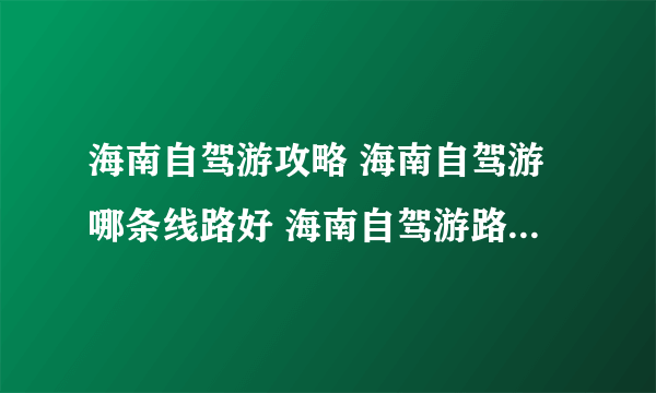 海南自驾游攻略 海南自驾游哪条线路好 海南自驾游路线【海南旅游】