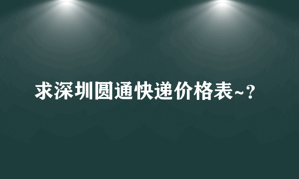 求深圳圆通快递价格表~？