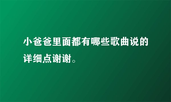 小爸爸里面都有哪些歌曲说的详细点谢谢。