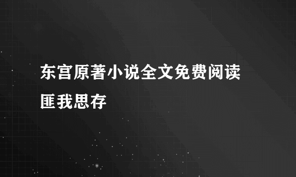 东宫原著小说全文免费阅读 匪我思存