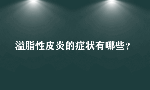 溢脂性皮炎的症状有哪些？