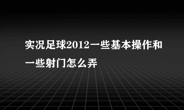 实况足球2012一些基本操作和一些射门怎么弄