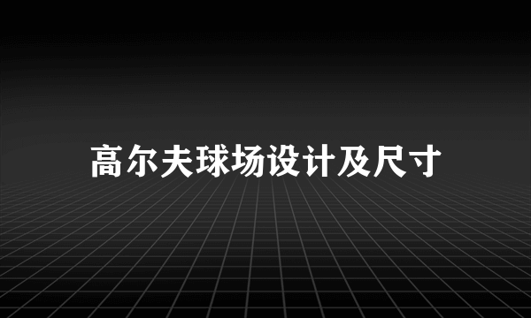 高尔夫球场设计及尺寸