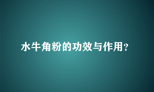 水牛角粉的功效与作用？