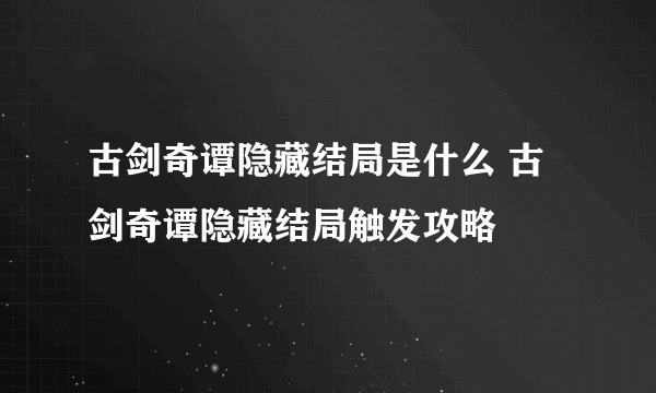 古剑奇谭隐藏结局是什么 古剑奇谭隐藏结局触发攻略