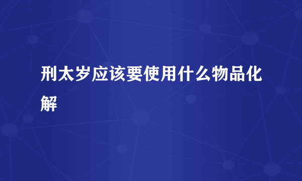 刑太岁应该要使用什么物品化解