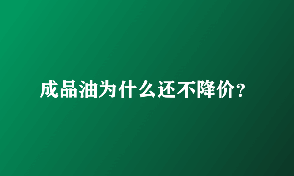 成品油为什么还不降价？