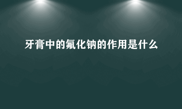 牙膏中的氟化钠的作用是什么